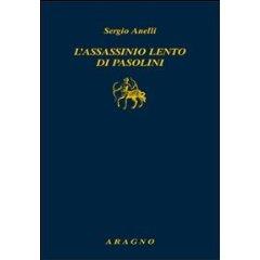 L'assassinio lento di Pasolini, di Sergio Anelli (Nino Aragno Editore). Intervento di Nunzio Festa