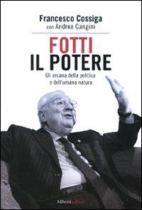 Il libro del giorno: Fotti il potere. Gli arcana della politica e dell'umana natura di Francesco Cossiga e Andrea Cagini (Aliberti)
