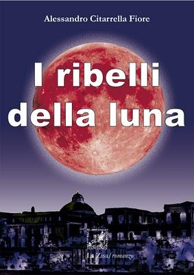 A settembre in libreria: Alessandro Citarrella Fiore, I ribelli della luna (romanzo), Edizioni La Zisa, pp. 96, euro 8