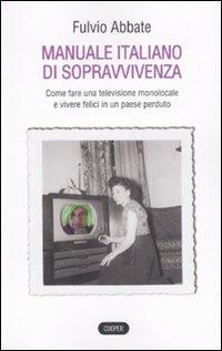 Il libro del giorno: Manuale italiano di sppravvivenza. Come fare una televisione monolocale e vivere felici in un paese perduto di Fulvio Abbate