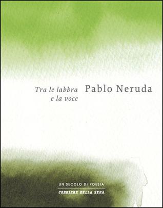 Tra le labbra e la voce - Pablo Neruda