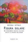 Nicola Vitale: Figura solare, Un rinnovamento radicale dell’arte, inizio di un’epoca dell’essere – recensione di Cristina Palmieri