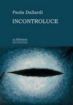 “INCONTROLUCE”, SILLOGE POETICA DI PAOLA DALLARDI “INCONTROLUCE”, SILLOGE POETICA DI PAOLA DALLARDI