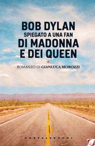 “Bob Dylan spiegato a una fan di Madonna e dei Queen” – Gianluca Morozzi
