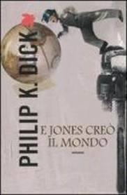 E Jones creò il mondo. Philip K. Dick anticipa l’attuale momento storico | di Iannozzi Giuseppe aka King Lear