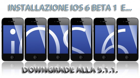 GUIDA :Installazione iOS 6 beta 1 senza account developer e UDID, LINK diretti al download e downgrade alla 5.1.1.