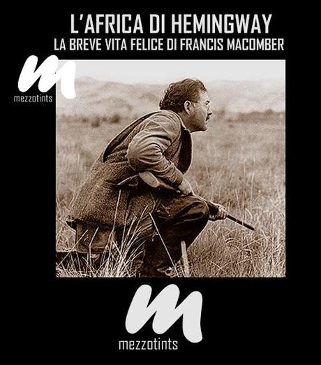 L'Africa di Hemingway: La breve vita felice di Francis Macomber