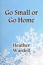Cover of 'Go Small or Go Home' by Heather Wardell