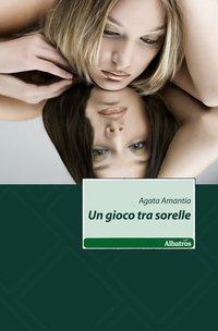 una immagine di Copertina di Un gioco tra sorelle Gruppo Albatros Il Filo 2011 su Agata Amantia: un Delicato Gioco tra Sorelle