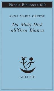 Da Moby Dick all'Orsa Bianca, di Anna Maria Ortese (Adelphi)