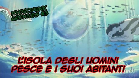 HydroPunk Archives #3: One Piece e l'Isola degli Uomini Pesce