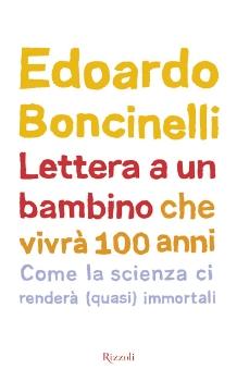 Lettera a un bambino che vivra' 100 anni. Come la scienza ci rendera' (quasi) immortali, di Edoardo Boncinelli