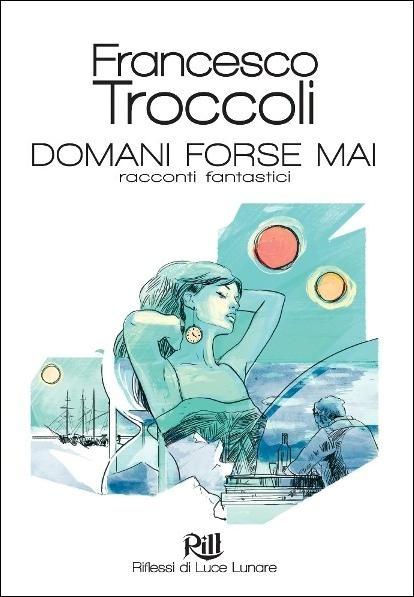 [Eventi] Presentazione di Ferro Sette e Domani Forse Mai – Francesco Troccoli