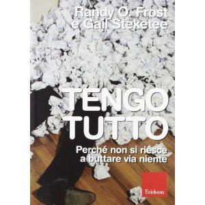 Tengo tutto. Perché non si riesce a buttare via niente. Randy O. Frost e Gail Steketee