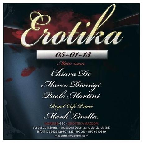 5/1 Erotika Party @ Mazoom Sirmione (Bs) con Chiara Dc e Marco Dionigi      Ingresso in lista dalle 23.00 alle 01.00  €10  info:3286811111    MazooM/Le Plaisir club  Via Colli Storici 179  San Martino della Battaglia  Deenzano del Garda  BRESCIA  Uscita A4: Sirmione