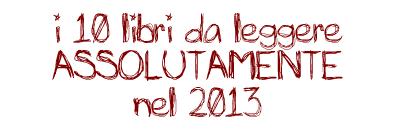 I Dieci Libri da Leggere AS-SO-LU-TA-MEN-TE nel 2013