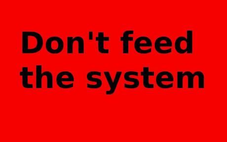 Don't feed the system!