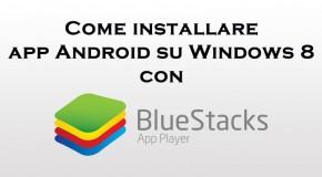 Come installare app Android su Windows 8 con BlueStacks