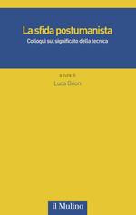 La sfida postumanista. Colloqui sul significato della tecnica, a cura di Luca Grion