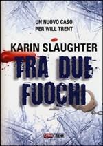 TRA DUE FUOCHI - di Karin Slaughter TRA DUE FUOCHI - di Karin Slaughter