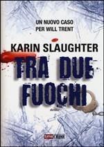 TRA DUE FUOCHI - di Karin Slaughter TRA DUE FUOCHI - di Karin Slaughter