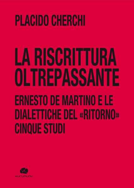 Novità Kurumuny: “La riscrittura oltrepassante. Ernesto De Martino e le dialettiche del «ritorno». Cinque studi” di Placido Cherchi.