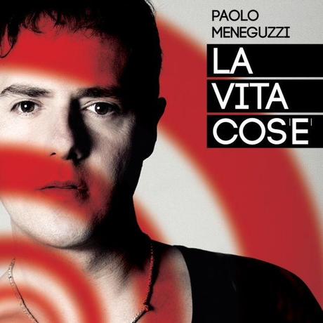 Cover La vita cosè Paolo Meneguzzi La vita cosè, il nuovo singolo di Paolo Meneguzzi