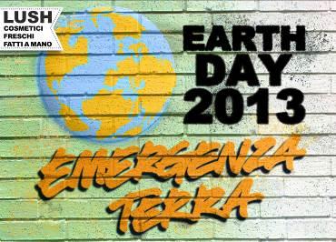 22 Aprile: Earth Day 2013 - Emergenza Terra...in questa occasione Lush devolverà l'intero ricavato della vendita della crema corpo Sua Bontà per finanziare laboratori didattici sul contenimento dei rifiuti e sul riciclo creativo