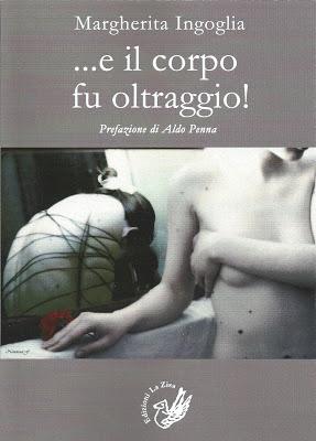 In libreria la silloge di Margherita Ingoglia “…e il corpo fu oltraggio!”, Prefazione di Aldo Penna, pp. 96, euro 10