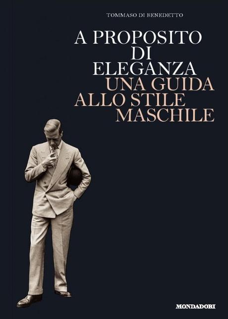 A proposito di eleganza. Una guida allo stile maschile di Tommaso di Benedetto.