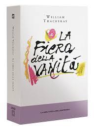 IL PIACERE DI LEGGERE: LA FIERA DELLA VANITA’ DI WILLIAM THACKERAY