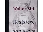 RESISTERE SERVE NIENTE Walter Siti