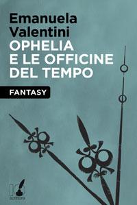 recensione OPHELIA E LE OFFICINE DEL TEMPO di Emanuela Valentini