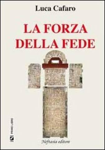 NEWS. LUCA CAFARO: E’ USCITA LA SUA ULTIMA FATICA LETTERARIA”LA FORZA DELLA FEDE”