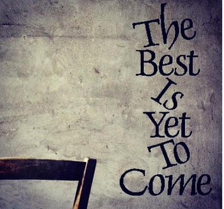 The best is yet to come