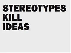 STEREOTYPES KILL IDEAS