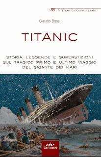 Titanic - Storia, leggende e superstizioni sul tragico primo e ultimo viaggio del gigante dei mari - Claudio Bossi