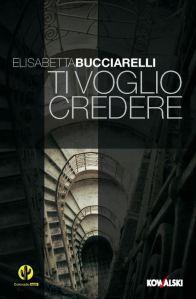 TI VOGLIO CREDERE, di Elisabetta Bucciarelli