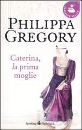 Caterina la prima moglie - Philippa Gregory