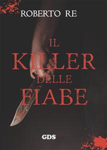 “Il killer delle fiabe”, thriller di Roberto Re: le spiegazioni recondite racchiuse nelle fiabe