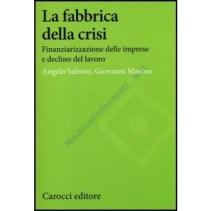 La fabbrica della crisi. Fianziarizzazione delle imprese e declino del lavoro”, di A. Salento e Giovanni Masino, Carocci 2013