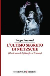 L'ultimo segreto di Nietzsche (Il ritorno del filosofo a Torino) - Beppe Iannozzi - Cicorivolta edizioni L'ultimo segreto di Nietzsche - Beppe Iannozzi - Cicorivolta edizioni