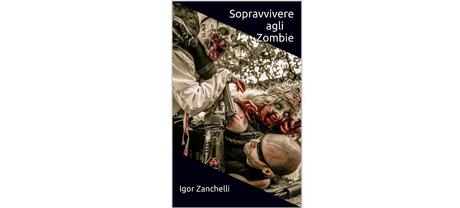 Nuove Uscite - “Sopravvivere agli zombie” di Igor Zanchelli