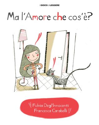 Ma l'amore che cos'è, di Fulvia Degl'Innocenti, illustrazioni di Francesca Carabelli, Il gioco di leggere Edizioni 2014, 14 euro.