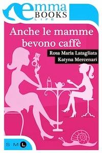 recensione: ANCHE LE MAMME BEVONO CAFFE' - R. M. LATAGLIATA e K. MERCENARI