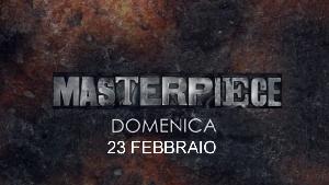 Masterpiece – 23 febbraio 2014