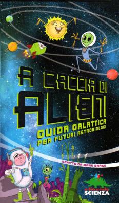 A caccia di alieni. Guida galattica per futuri astobiologi, scritto da Mark Brake, illustrato da Colin Jack e Geraint Ford, Editoriale Scienza 2013, 7,90 euro.