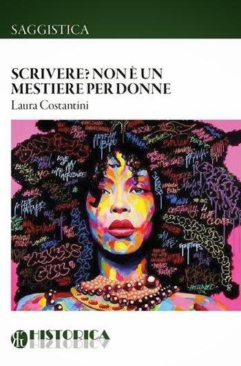 Scrivere? Non è un mestiere per donne; Laura Costantini per Historica Edizioni, 2014.