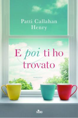 E poi ti ho trovato di Patti Callahan Henry