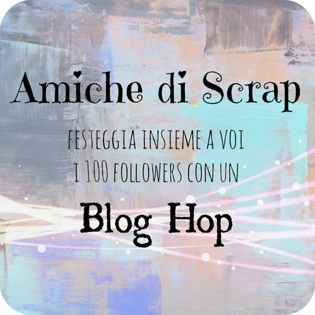 Blog Hop per i 100 followers su Amiche di Scrap